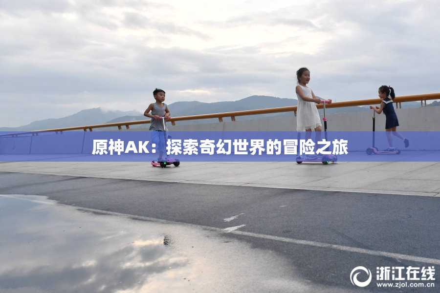 原神AK：探索奇幻世界的冒险之旅