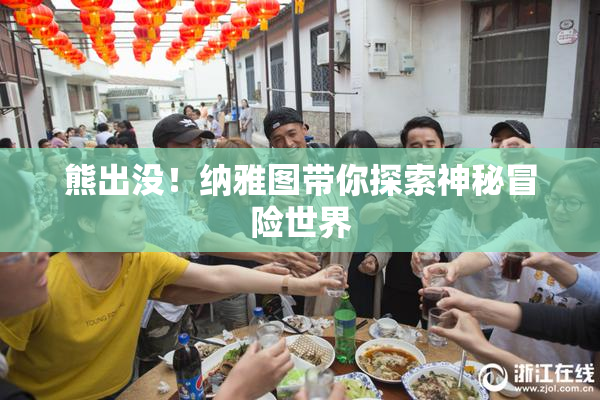 熊出没！纳雅图带你探索神秘冒险世界