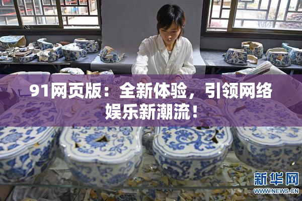 91网页版：全新体验，引领网络娱乐新潮流！