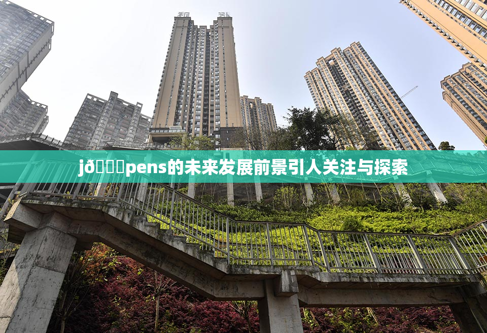 j🈚pens的未来发展前景引人关注与探索
