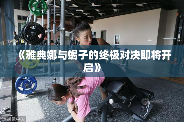 《雅典娜与蝎子的终极对决即将开启》