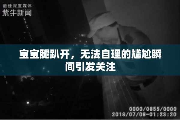 宝宝腿趴开，无法自理的尴尬瞬间引发关注