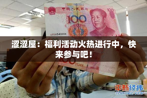 涩涩屋：福利活动火热进行中，快来参与吧！