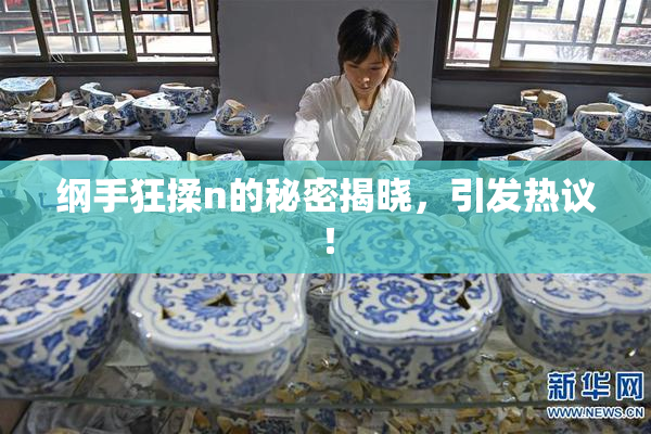 纲手狂揉n的秘密揭晓，引发热议！