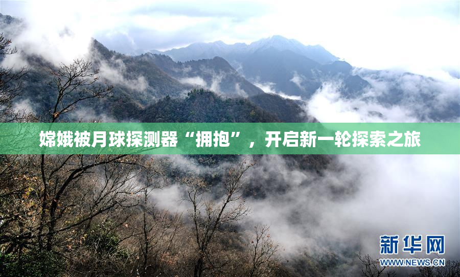 嫦娥被月球探测器“拥抱”，开启新一轮探索之旅