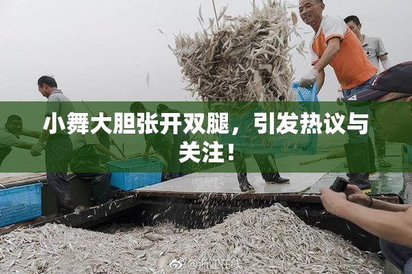 小舞大胆张开双腿，引发热议与关注！