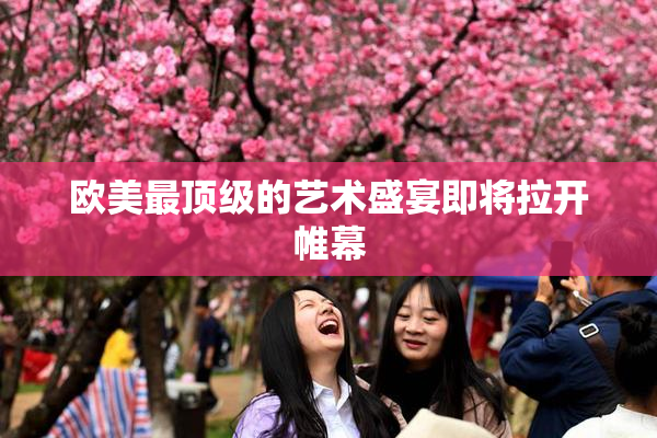 欧美最顶级的艺术盛宴即将拉开帷幕