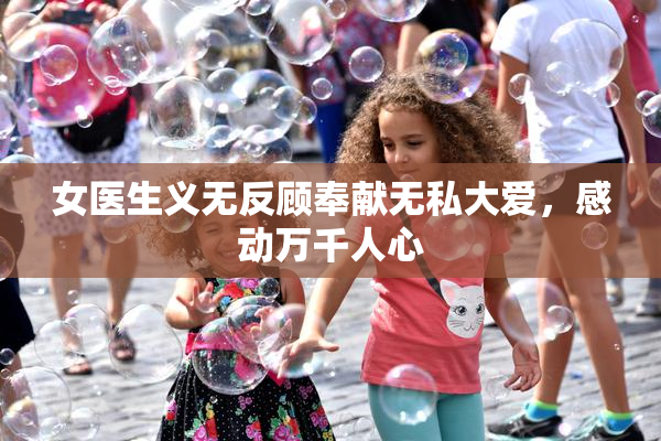 女医生义无反顾奉献无私大爱，感动万千人心