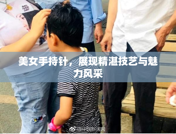 美女手持针，展现精湛技艺与魅力风采