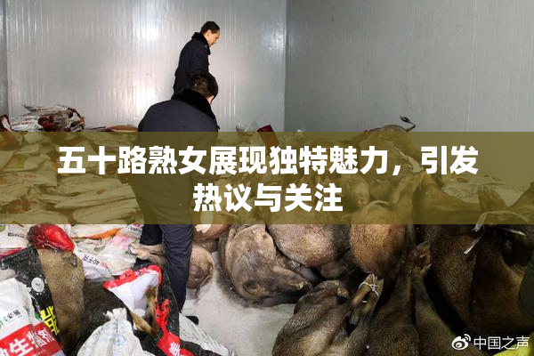 五十路熟女展现独特魅力，引发热议与关注