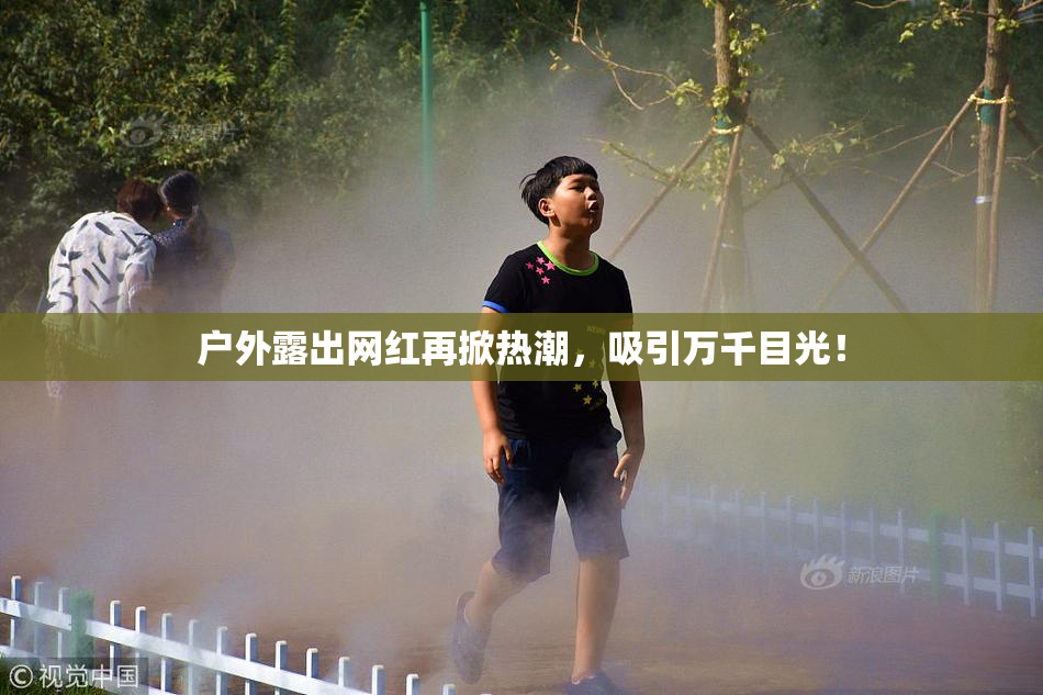 户外露出网红再掀热潮，吸引万千目光！