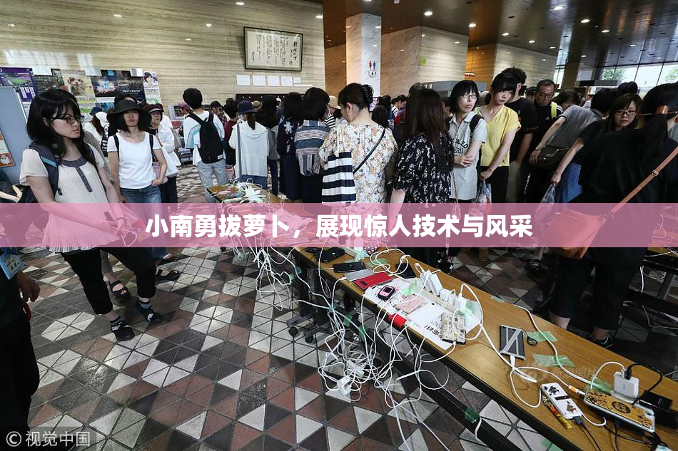 小南勇拔萝卜，展现惊人技术与风采