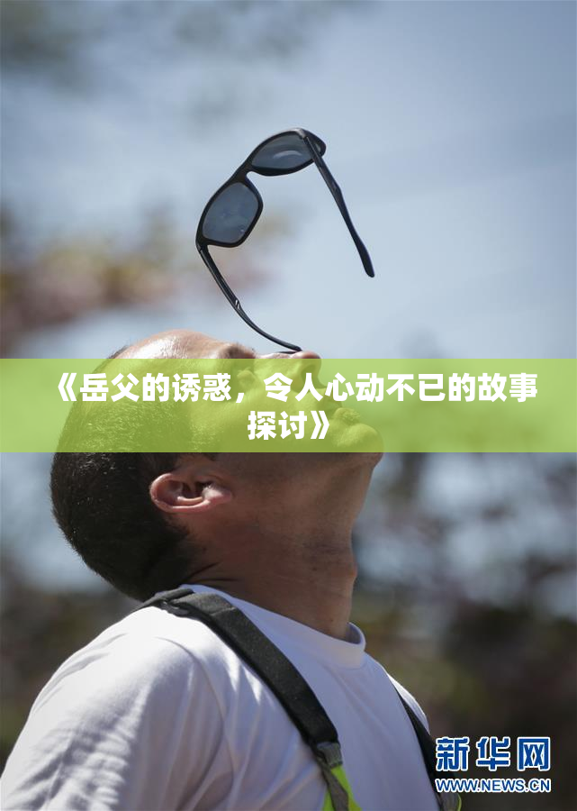 《岳父的诱惑，令人心动不已的故事探讨》