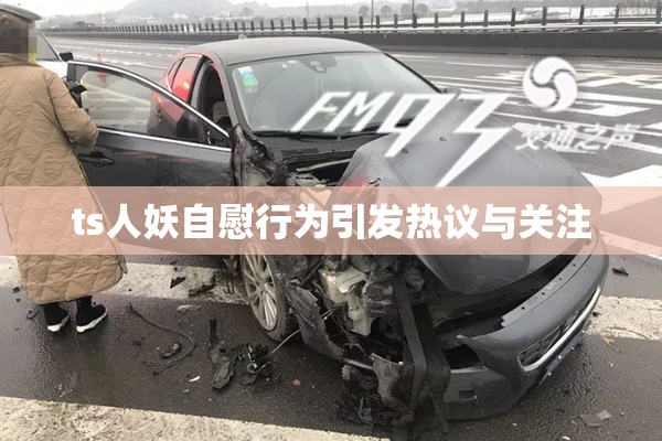 ts人妖自慰行为引发热议与关注