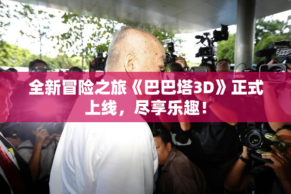全新冒险之旅《巴巴塔3D》正式上线，尽享乐趣！
