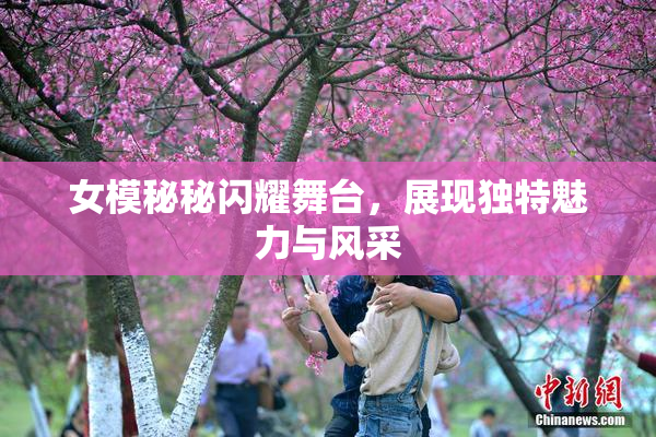 女模秘秘闪耀舞台，展现独特魅力与风采