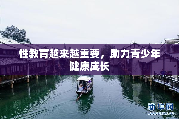 性教育越来越重要，助力青少年健康成长