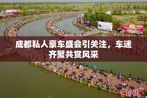 成都私人豪车盛会引关注，车迷齐聚共赏风采