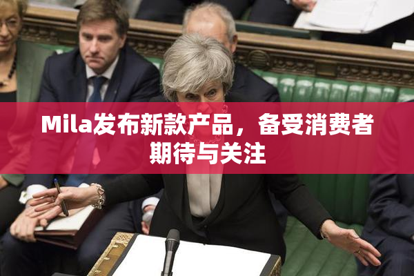 Mila发布新款产品，备受消费者期待与关注