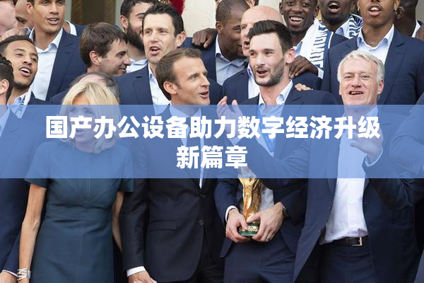 国产办公设备助力数字经济升级新篇章