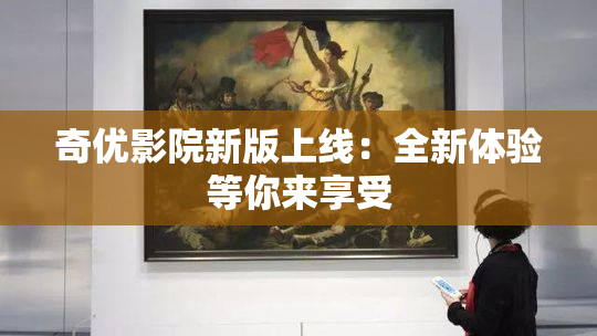 奇优影院新版上线：全新体验等你来享受