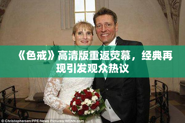 《色戒》高清版重返荧幕，经典再现引发观众热议