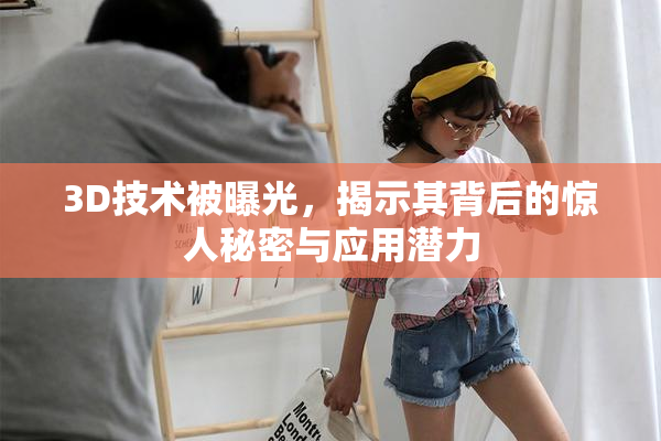 3D技术被曝光，揭示其背后的惊人秘密与应用潜力