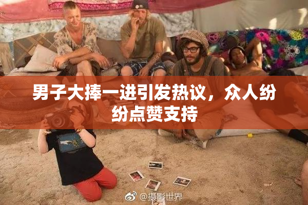 男子大捧一进引发热议，众人纷纷点赞支持
