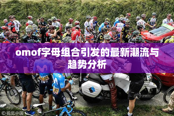 omof字母组合引发的最新潮流与趋势分析