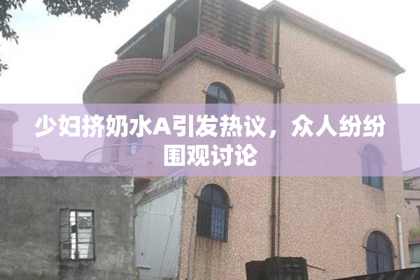 少妇挤奶水A引发热议，众人纷纷围观讨论