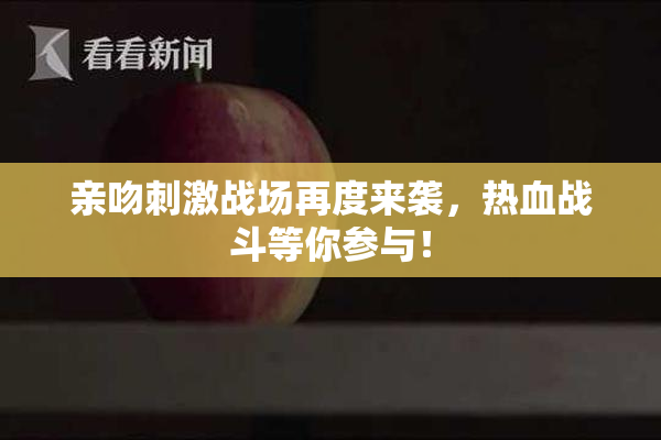 亲吻刺激战场再度来袭，热血战斗等你参与！