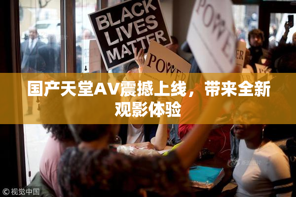 国产天堂AV震撼上线，带来全新观影体验