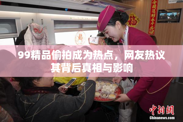 99精品偷拍成为热点，网友热议其背后真相与影响