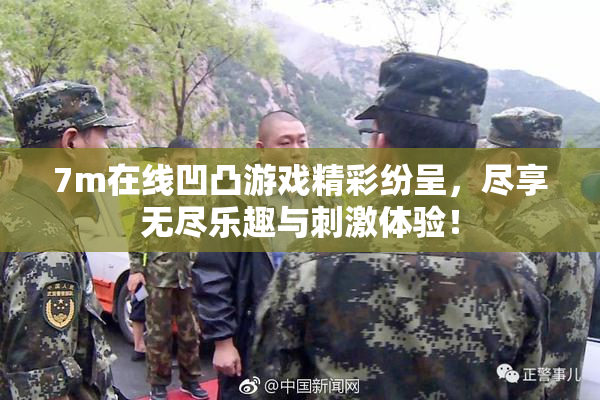 7m在线凹凸游戏精彩纷呈，尽享无尽乐趣与刺激体验！
