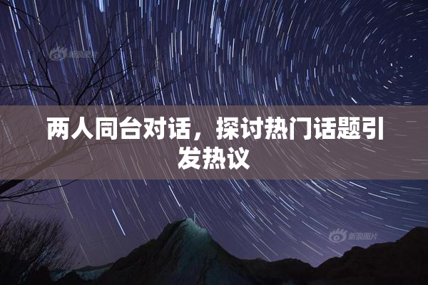 两人同台对话，探讨热门话题引发热议
