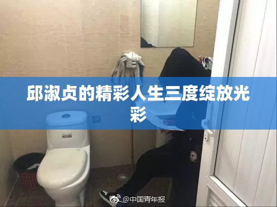 邱淑贞的精彩人生三度绽放光彩