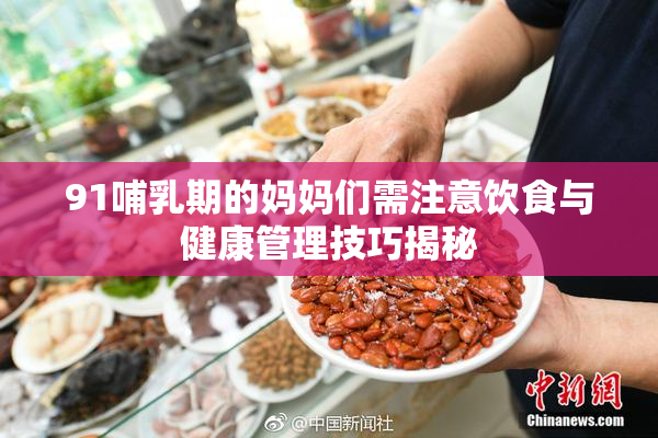 91哺乳期的妈妈们需注意饮食与健康管理技巧揭秘
