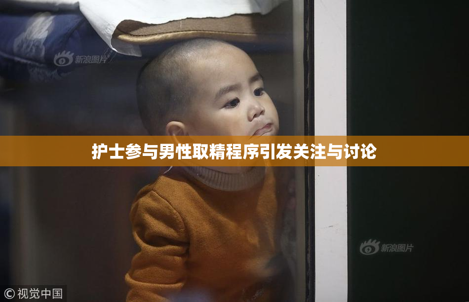 护士参与男性取精程序引发关注与讨论