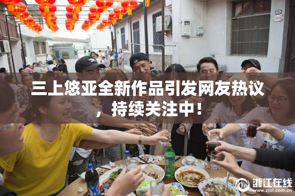三上悠亚全新作品引发网友热议，持续关注中！