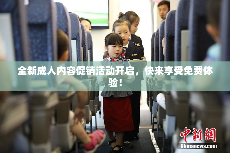 全新成人内容促销活动开启，快来享受免费体验！