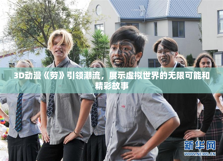 3D动漫《劳》引领潮流，展示虚拟世界的无限可能和精彩故事