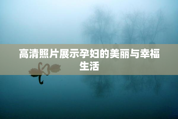高清照片展示孕妇的美丽与幸福生活