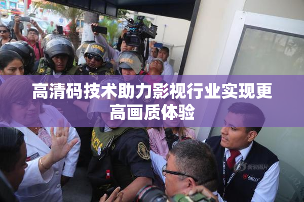高清码技术助力影视行业实现更高画质体验
