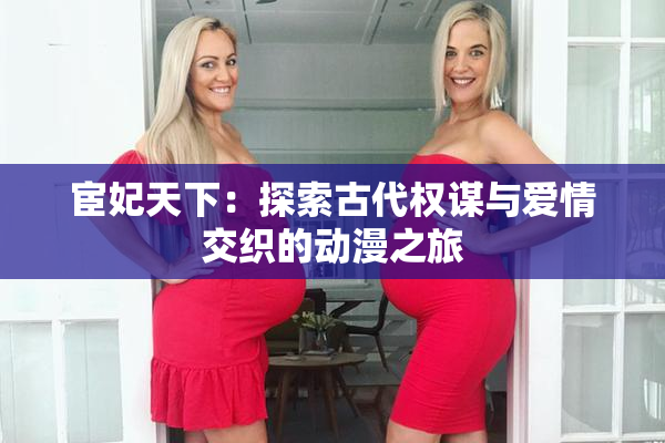 宦妃天下：探索古代权谋与爱情交织的动漫之旅