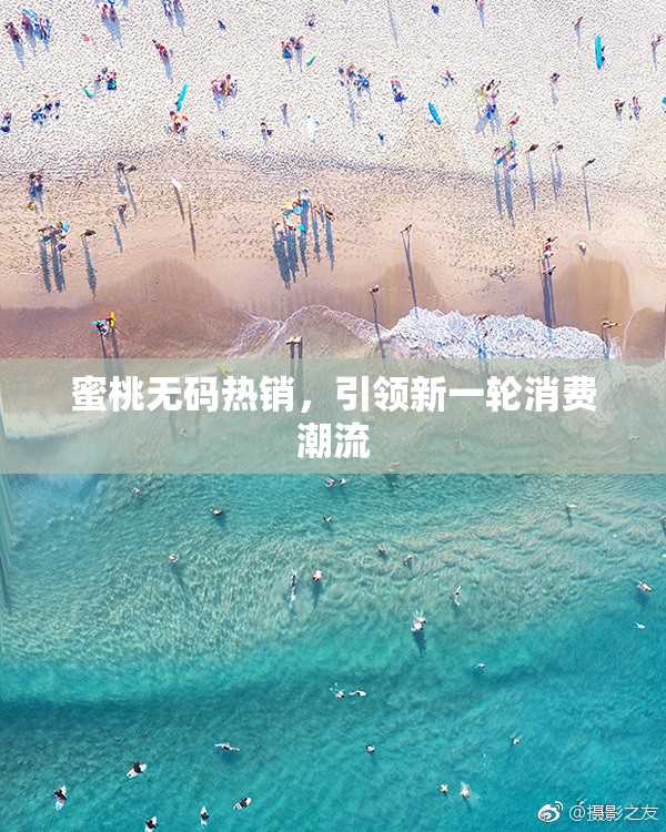 蜜桃无码热销，引领新一轮消费潮流