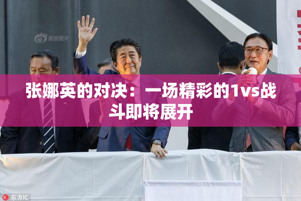 张娜英的对决：一场精彩的1vs战斗即将展开