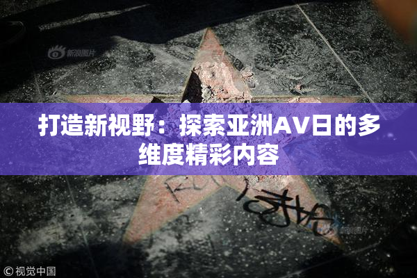 打造新视野：探索亚洲AV日的多维度精彩内容