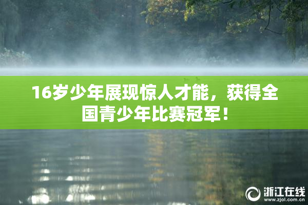 16岁少年展现惊人才能，获得全国青少年比赛冠军！