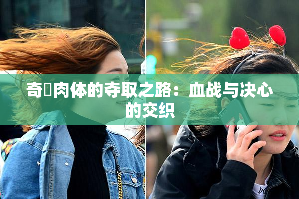 奇犽肉体的夺取之路：血战与决心的交织