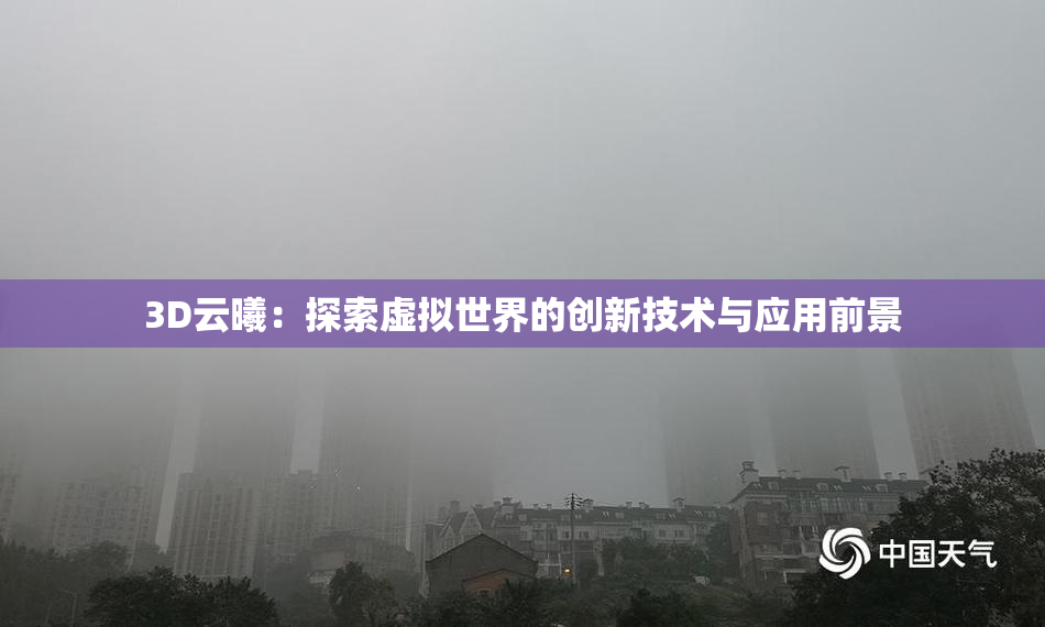 3D云曦：探索虚拟世界的创新技术与应用前景